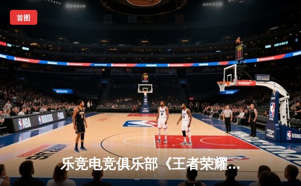 乐竞电竞俱乐部《王者荣耀》分部夺KPL夏季赛总冠军 总决赛4:2力克劲敌创队史纪录