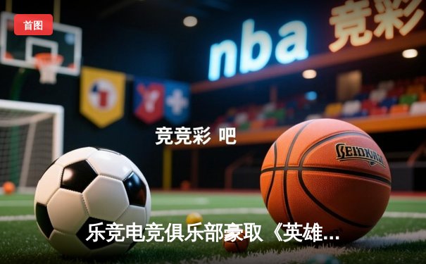 乐竞电竞俱乐部豪取《英雄联盟》职业联赛三连胜，中单选手星光闪耀全场