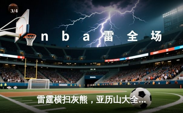 雷霆横扫灰熊，亚历山大全能表现引领季后赛首轮晋级 - 3