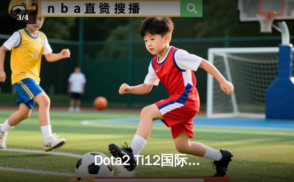 Dota2 Ti12国际邀请赛：中国战队Aster鏖战三局险胜欧洲劲旅Team Spirit - 3