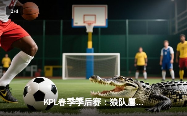 KPL春季季后赛：狼队鏖战五局险胜AG超玩会，Fly关羽关键团战定乾坤 - 2