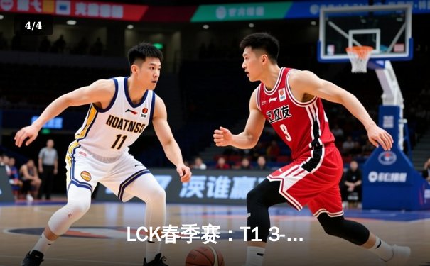 LCK春季赛：T1 3-1强势击败GEN.G，Faker传奇依旧闪耀 - 4