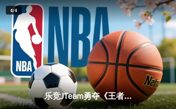乐竞JTeam勇夺《王者荣耀》夏季总决赛冠军，巅峰对决惊现惊天翻盘 - 4