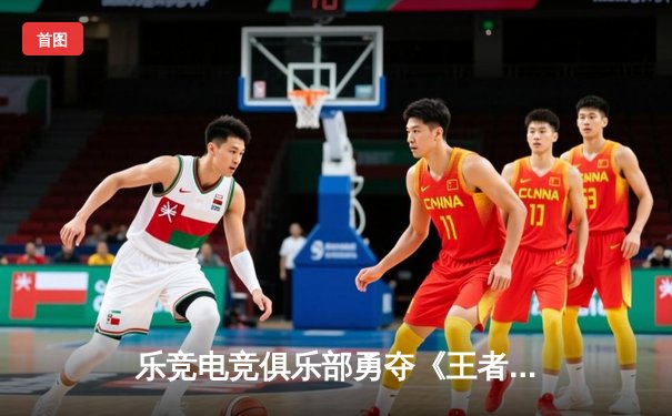 乐竞电竞俱乐部勇夺《王者荣耀》全国邀请赛总冠军，星辰斩获FMVP