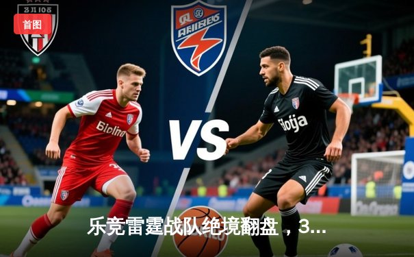 乐竞雷霆战队绝境翻盘，3:2逆转星耀王朝夺得《王者荣耀》夏季赛总冠军